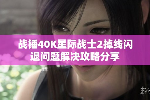 战锤40K星际战士2掉线闪退问题解决攻略分享