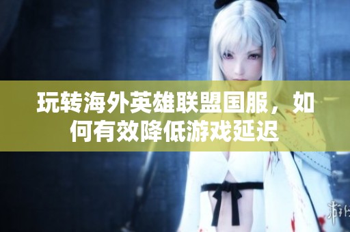 玩转海外英雄联盟国服，如何有效降低游戏延迟