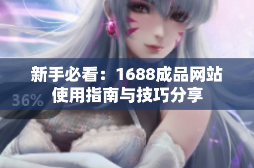 新手必看：1688成品网站使用指南与技巧分享