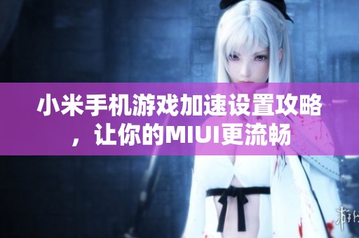 小米手机游戏加速设置攻略，让你的MIUI更流畅