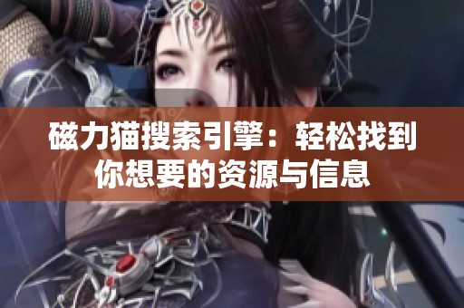 磁力猫搜索引擎：轻松找到你想要的资源与信息