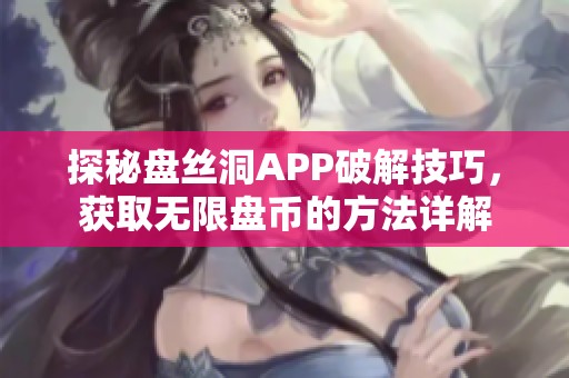 探秘盘丝洞APP破解技巧，获取无限盘币的方法详解