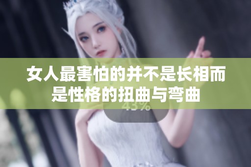 女人最害怕的并不是长相而是性格的扭曲与弯曲