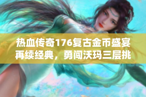 热血传奇176复古金币盛宴再续经典，勇闯沃玛三层挑战巨型多角虫