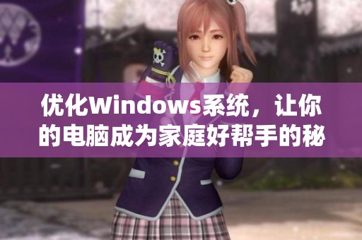 优化Windows系统，让你的电脑成为家庭好帮手的秘籍