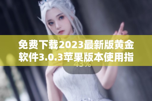 免费下载2023最新版黄金软件3.0.3苹果版本使用指南