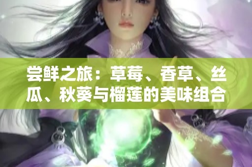 尝鲜之旅：草莓、香草、丝瓜、秋葵与榴莲的美味组合