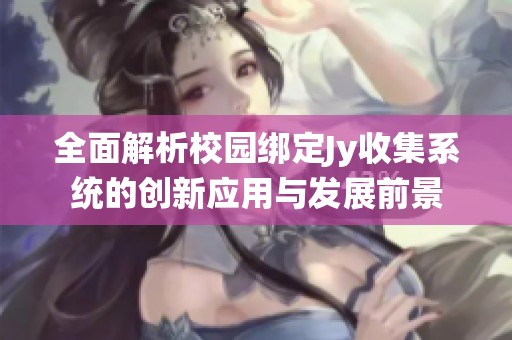 全面解析校园绑定Jy收集系统的创新应用与发展前景