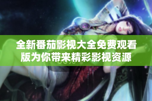 全新番茄影视大全免费观看版为你带来精彩影视资源