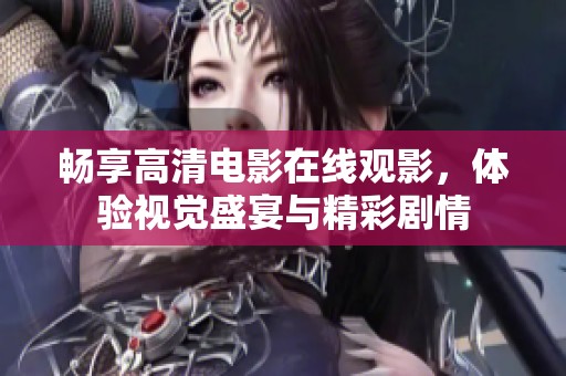 畅享高清电影在线观影，体验视觉盛宴与精彩剧情