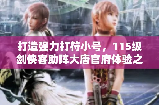 打造强力打符小号，115级剑侠客助阵大唐官府体验之旅