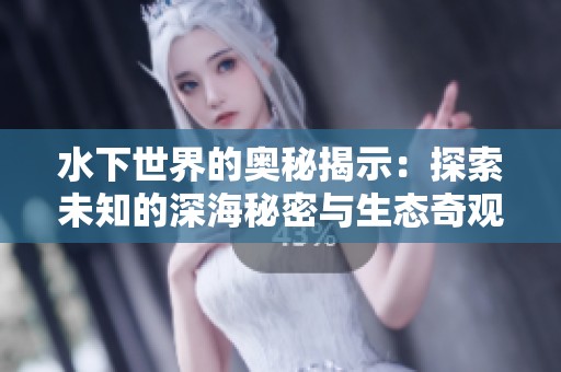 水下世界的奥秘揭示：探索未知的深海秘密与生态奇观