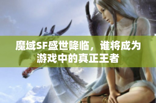 魔域SF盛世降临，谁将成为游戏中的真正王者