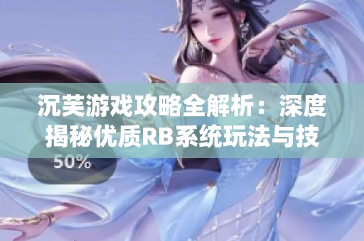 沉芙游戏攻略全解析：深度揭秘优质RB系统玩法与技巧