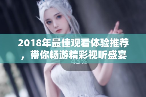 2018年最佳观看体验推荐，带你畅游精彩视听盛宴