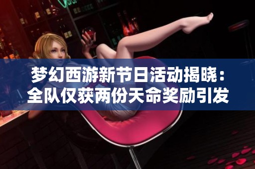 梦幻西游新节日活动揭晓：全队仅获两份天命奖励引发玩家热议