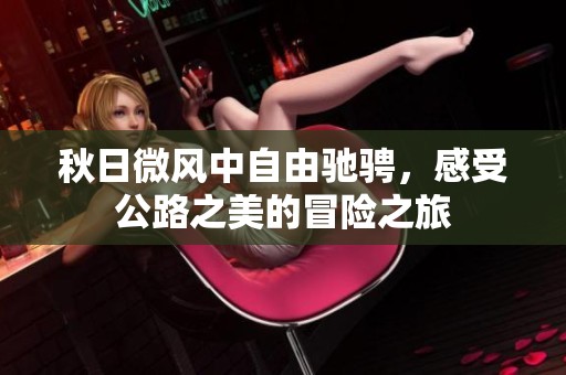 秋日微风中自由驰骋，感受公路之美的冒险之旅