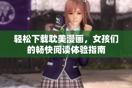 轻松下载耽美漫画，女孩们的畅快阅读体验指南