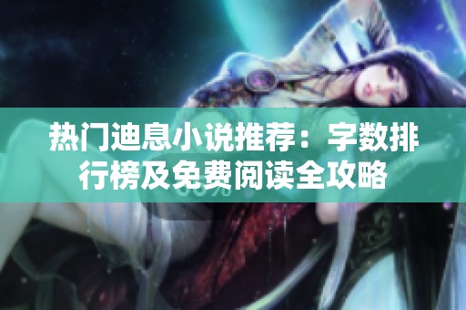 热门迪息小说推荐：字数排行榜及免费阅读全攻略