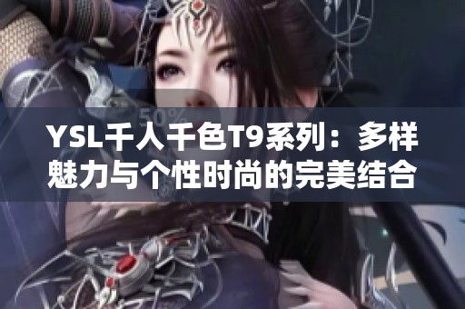 YSL千人千色T9系列：多样魅力与个性时尚的完美结合