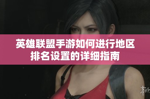 英雄联盟手游如何进行地区排名设置的详细指南