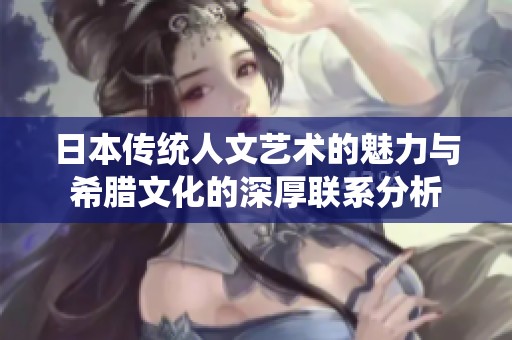 日本传统人文艺术的魅力与希腊文化的深厚联系分析