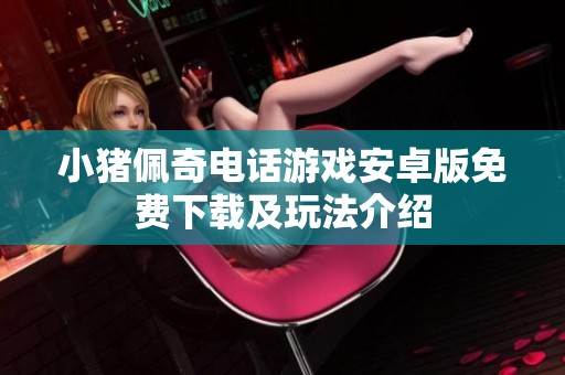 小猪佩奇电话游戏安卓版免费下载及玩法介绍