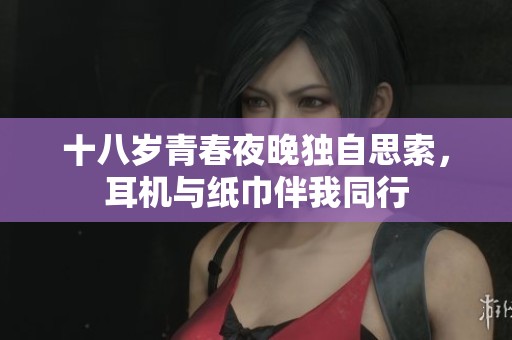 十八岁青春夜晚独自思索，耳机与纸巾伴我同行