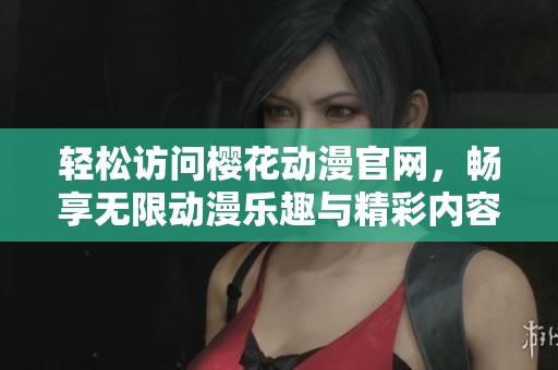 轻松访问樱花动漫官网，畅享无限动漫乐趣与精彩内容