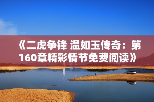 《二虎争锋 温如玉传奇：第160章精彩情节免费阅读》