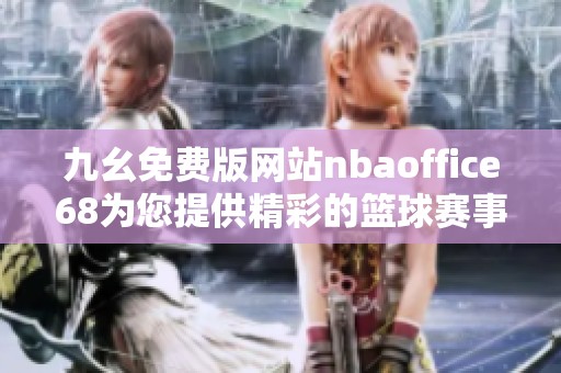 九幺免费版网站nbaoffice68为您提供精彩的篮球赛事直播服务
