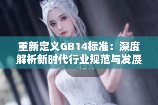 重新定义GB14标准：深度解析新时代行业规范与发展动态