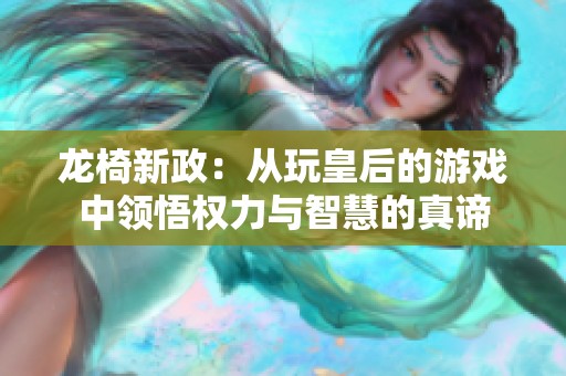 龙椅新政：从玩皇后的游戏中领悟权力与智慧的真谛