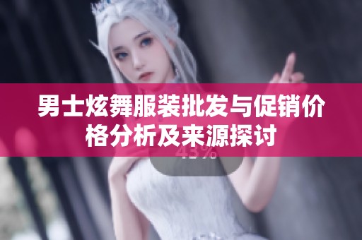 男士炫舞服装批发与促销价格分析及来源探讨