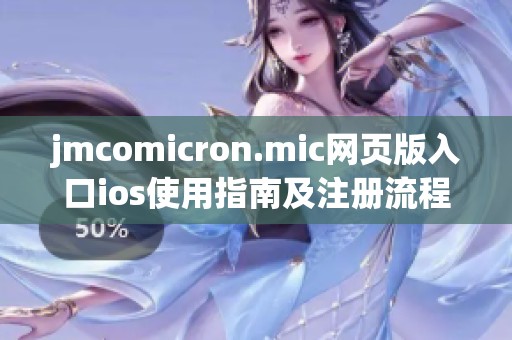 jmcomicron.mic网页版入口ios使用指南及注册流程详解