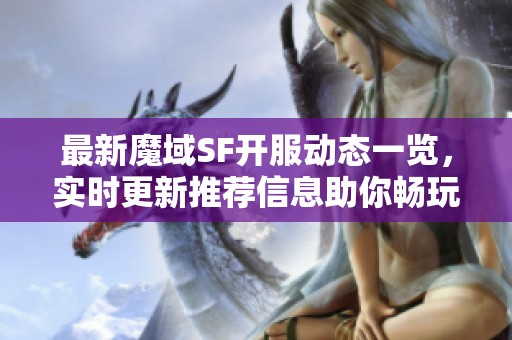 最新魔域SF开服动态一览，实时更新推荐信息助你畅玩！