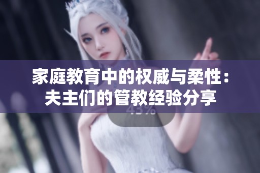 家庭教育中的权威与柔性：夫主们的管教经验分享