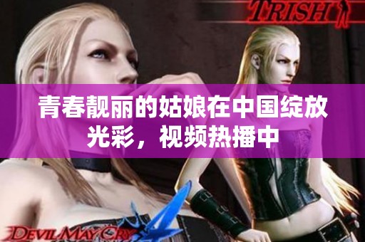 青春靓丽的姑娘在中国绽放光彩，视频热播中