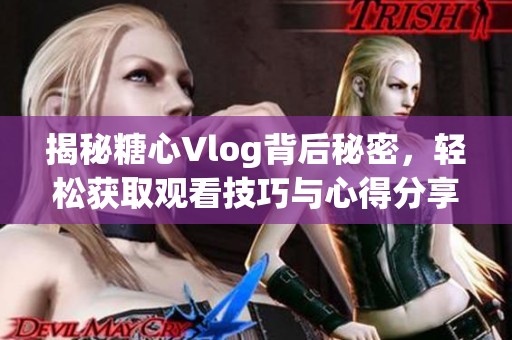 揭秘糖心Vlog背后秘密，轻松获取观看技巧与心得分享