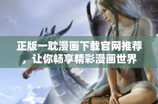 正版一耽漫画下载官网推荐，让你畅享精彩漫画世界
