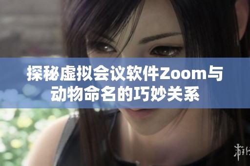 探秘虚拟会议软件Zoom与动物命名的巧妙关系
