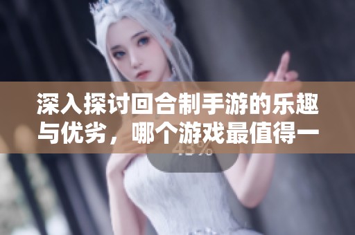 深入探讨回合制手游的乐趣与优劣，哪个游戏最值得一试