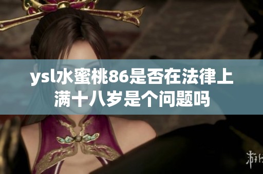 ysl水蜜桃86是否在法律上满十八岁是个问题吗