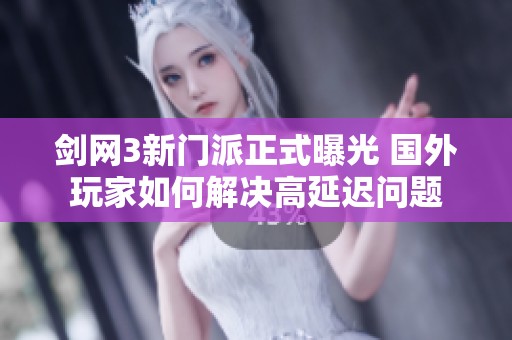 剑网3新门派正式曝光 国外玩家如何解决高延迟问题