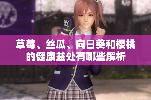 草莓、丝瓜、向日葵和樱桃的健康益处有哪些解析
