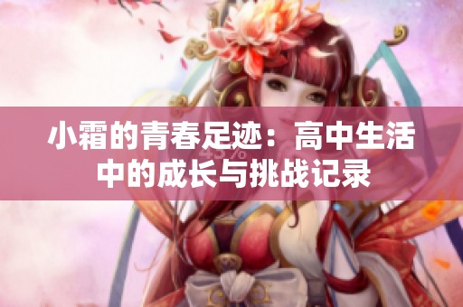 小霜的青春足迹：高中生活中的成长与挑战记录