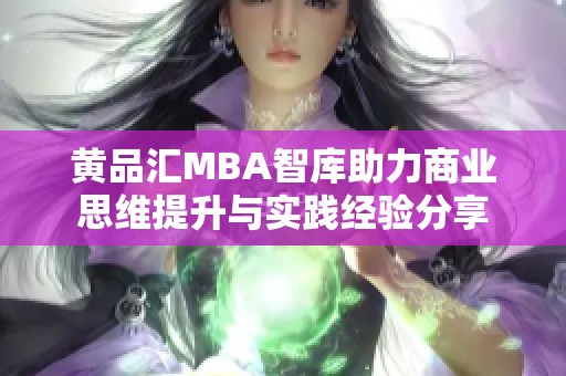 黄品汇MBA智库助力商业思维提升与实践经验分享