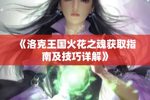 《洛克王国火花之魂获取指南及技巧详解》