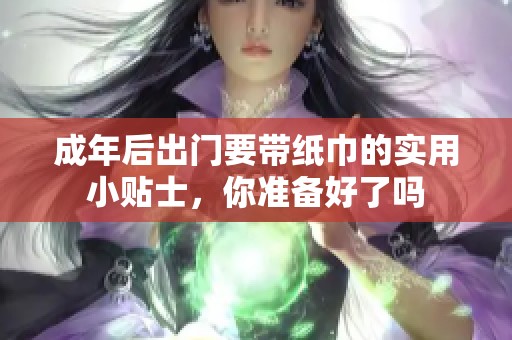 成年后出门要带纸巾的实用小贴士，你准备好了吗