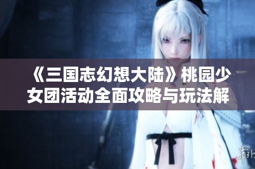 《三国志幻想大陆》桃园少女团活动全面攻略与玩法解析